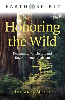 Honoring the Wild: Reclaiming Witchcraft and Environmental Activism by Moon, Irisanya