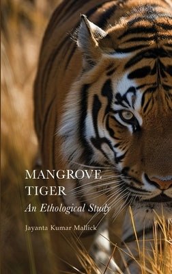 Mangrove Tiger: An Ethological Study by Mallick, Jayanta Kumar