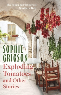 Exploding Tomatoes and Other Stories: The Food and Flavours of Southern Italy by Grigson, Sophie