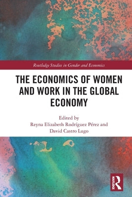 The Economics of Women and Work in the Global Economy by RodrÃ­guez PÃ©rez, Reyna Elizabeth