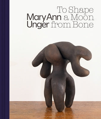 Mary Ann Unger: To Shape a Moon from Bone by Unger, Mary Ann