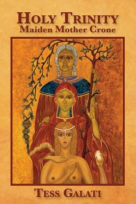 Holy Trinity: Maiden, Mother, Crone by Galati, Anastasia M.