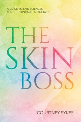 The Skin Boss: A Guide to Skin Sciences for the Skincare Enthusiast by Sykes, Courtney