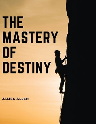 The Mastery of Destiny by James Allen