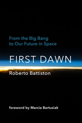 First Dawn: From the Big Bang to Our Future in Space by Battiston, Roberto