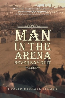 Man In The Arena: Never Say Quit by Semas, David Michael