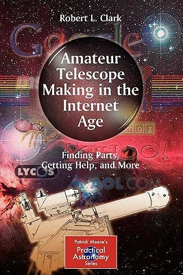 Amateur Telescope Making in the Internet Age: Finding Parts, Getting Help, and More by Clark, Robert L.