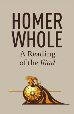 Homer Whole: A Reading of the Iliad by Larsen, Eric