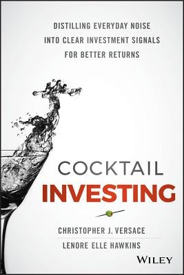 Cocktail Investing: Distilling Everyday Noise Into Clear Investment Signals for Better Returns by Versace, Christopher J.