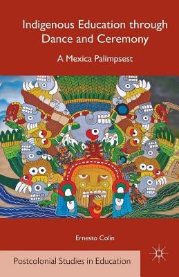 Indigenous Education Through Dance and Ceremony: A Mexica Palimpsest by ColÃ­n, E.