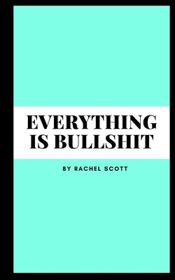 Everything is bullshit by Scott, Rachel