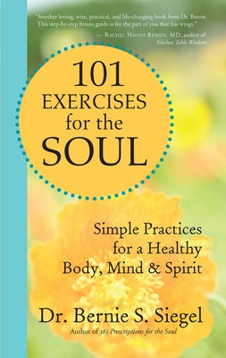 101 Exercises for the Soul: Simple Practices for a Healthy Body, Mind & Spirit by Siegel, Bernie S.