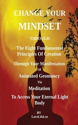 Changing Your Mindset Through The Eight Principles Of Creation by Lee, Love Life