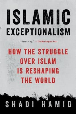 Islamic Exceptionalism: How the Struggle Over Islam Is Reshaping the World by Hamid, Shadi