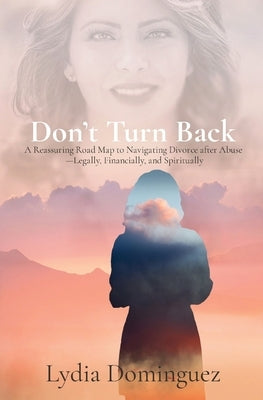 Don't Turn Back: A Reassuring Road Map to Navigating Divorce after Abuse -Legally, Financially, and Spiritually by Dominguez, Lydia