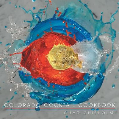 Colorado Cocktail Cookbook by Chisholm, Chad