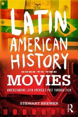 Latin American History Goes to the Movies: Understanding Latin America's Past through Film by Brewer, Stewart