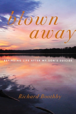 Blown Away: Refinding Life After My Son's Suicide by Boothby, Richard