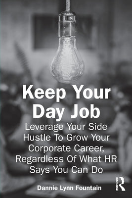 Keep Your Day Job: Leverage Your Side Hustle To Grow Your Corporate Career, Regardless Of What HR Says You Can Do by Fountain, Dannie