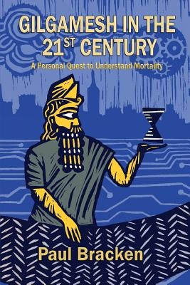 Gilgamesh in the 21st Century: A Personal Quest to Understand Mortality by Bracken, Paul