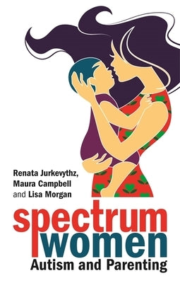 Spectrum Women--Autism and Parenting by Jurkevythz, Renata