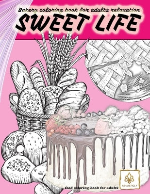 SWEET LIFE BAKERY coloring book for adults relaxation food coloring book for adults: dessert and food coloring books for adults by Realisticly