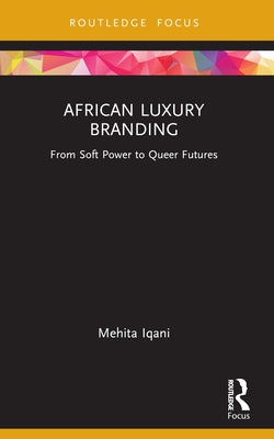 African Luxury Branding: From Soft Power to Queer Futures by Iqani, Mehita