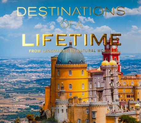 Destinations of a Lifetime: From Landmarks to Natural Wonders by Publications International Ltd