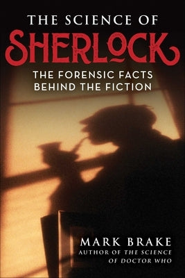 The Science of Sherlock: The Forensic Facts Behind the Fiction by Brake, Mark