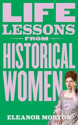 Life Lessons from Historical Women by Morton, Eleanor