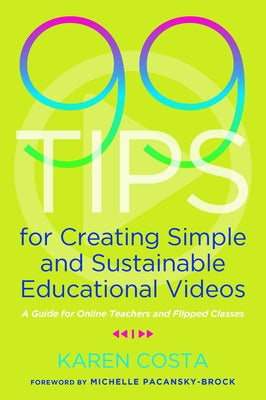 99 Tips for Creating Simple and Sustainable Educational Videos: A Guide for Online Teachers and Flipped Classes by Costa, Karen