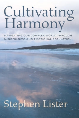 Cultivating Harmony: Navigating Our Complex World Through Mindfulness and Emotional Regulation by Lister, Stephen