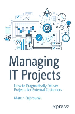 Managing It Projects: How to Pragmatically Deliver Projects for External Customers by Dąbrowski, Marcin