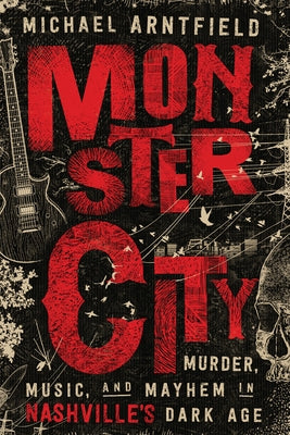 Monster City: Murder, Music, and Mayhem in Nashville's Dark Age by Arntfield, Michael