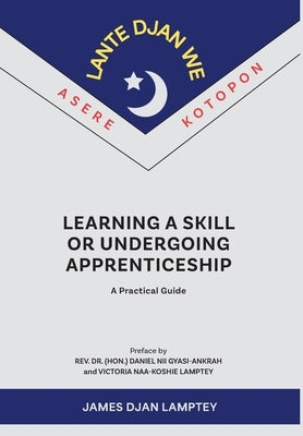 Learning a Skill or Undergoing Apprenticeship: A Practical Guide by Lamptey, James