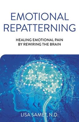 Emotional Repatterning: Healing Emotional Pain by Rewiring the Brain by Samet, Lisa