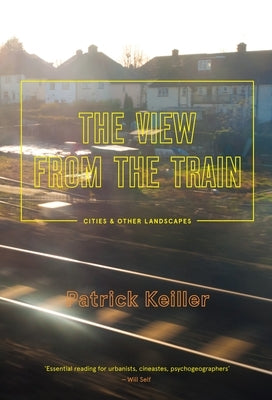 The View from the Train: Cities and Other Landscapes by Keiller, Patrick