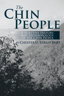 The Chin People: A Selective History and Anthropology of the Chin People by Strait, Chester U.