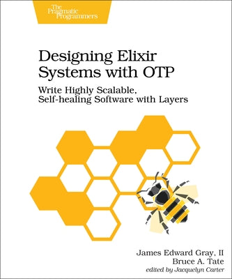 Designing Elixir Systems with OTP: Write Highly Scalable, Self-Healing Software with Layers by Gray, James