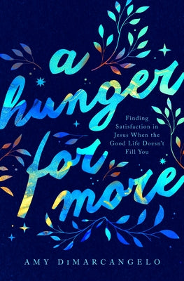 A Hunger for More: Finding Satisfaction in Jesus When the Good Life Doesn't Fill You by Dimarcangelo, Amy