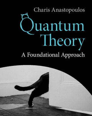 Quantum Theory: A Foundational Approach by Anastopoulos, Charis