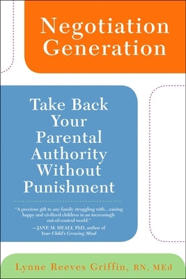 Negotiation Generation: Take Back Your Parental Authority Without Punishment by Griffin, Lynne Reeves