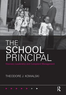 The School Principal: Visionary Leadership and Competent Management by Kowalski, Theodore J.