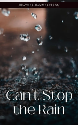 Can't Stop the Rain by Hammerstrom, Heather