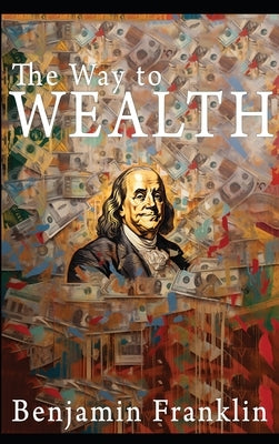 The Way to Wealth: Ben Franklin on Money and Success [Illustrated] by Franklin, Benjamin