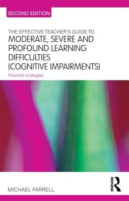 The Effective Teacher's Guide to Moderate, Severe and Profound Learning Difficulties (Cognitive Impairments): Practical strategies by Farrell, Michael