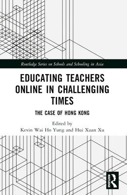 Educating Teachers Online in Challenging Times: The Case of Hong Kong by Yung, Kevin Wai Ho