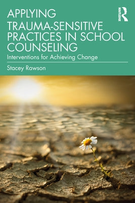 Applying Trauma-Sensitive Practices in School Counseling: Interventions for Achieving Change by Rawson, Stacey