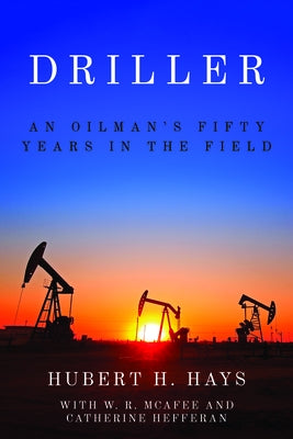 Driller: An Oilman's Fifty Years in the Field by Hays, Hubert H.