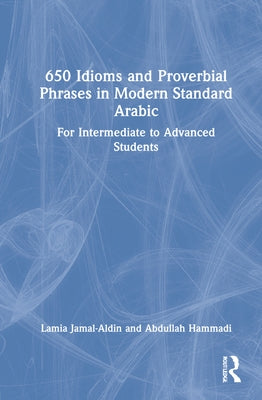 650 Idioms and Proverbial Phrases in Modern Standard Arabic: For Intermediate to Advanced Students by Jamal-Aldin, Lamia